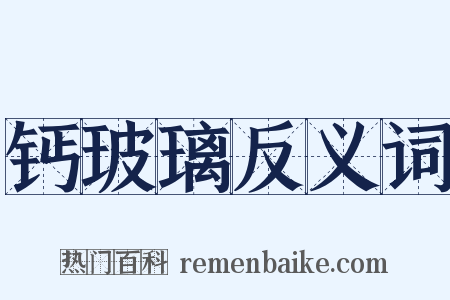 钙玻璃反义词是什么意思的图片